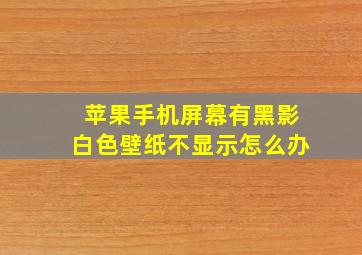 苹果手机屏幕有黑影白色壁纸不显示怎么办