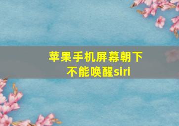 苹果手机屏幕朝下不能唤醒siri