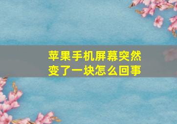 苹果手机屏幕突然变了一块怎么回事