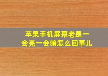 苹果手机屏幕老是一会亮一会暗怎么回事儿