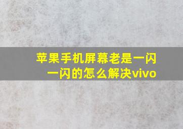 苹果手机屏幕老是一闪一闪的怎么解决vivo