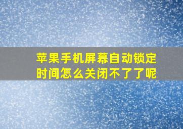 苹果手机屏幕自动锁定时间怎么关闭不了了呢