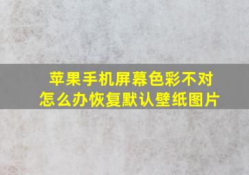 苹果手机屏幕色彩不对怎么办恢复默认壁纸图片