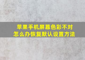 苹果手机屏幕色彩不对怎么办恢复默认设置方法