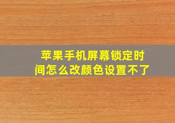 苹果手机屏幕锁定时间怎么改颜色设置不了