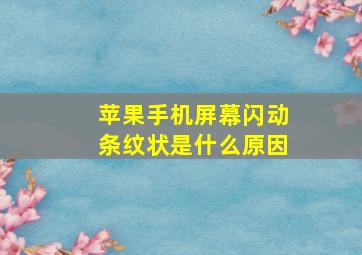 苹果手机屏幕闪动条纹状是什么原因