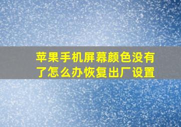 苹果手机屏幕颜色没有了怎么办恢复出厂设置