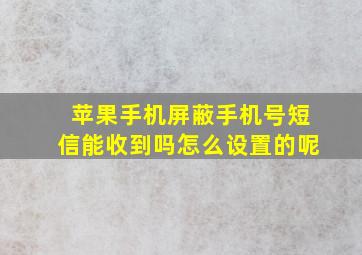 苹果手机屏蔽手机号短信能收到吗怎么设置的呢