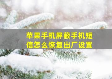 苹果手机屏蔽手机短信怎么恢复出厂设置