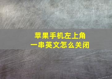 苹果手机左上角一串英文怎么关闭