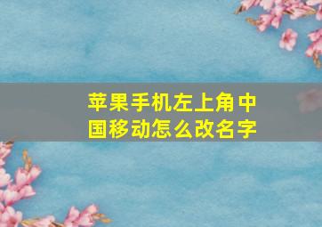 苹果手机左上角中国移动怎么改名字