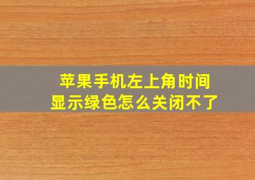 苹果手机左上角时间显示绿色怎么关闭不了