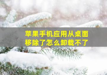 苹果手机应用从桌面移除了怎么卸载不了