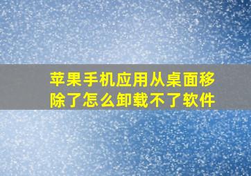 苹果手机应用从桌面移除了怎么卸载不了软件