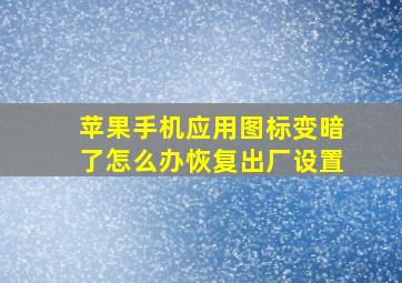 苹果手机应用图标变暗了怎么办恢复出厂设置