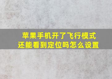 苹果手机开了飞行模式还能看到定位吗怎么设置