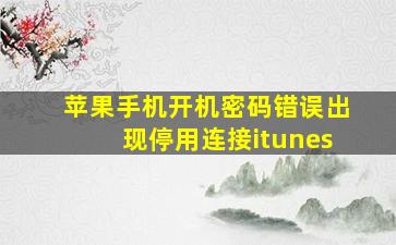 苹果手机开机密码错误出现停用连接itunes