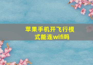 苹果手机开飞行模式能连wifi吗