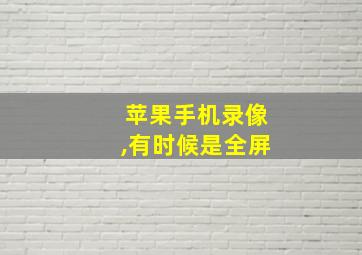 苹果手机录像,有时候是全屏