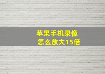 苹果手机录像怎么放大15倍