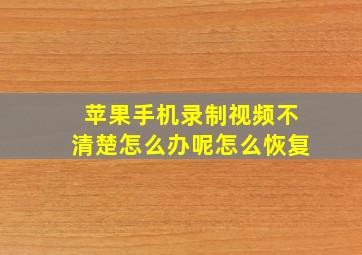 苹果手机录制视频不清楚怎么办呢怎么恢复