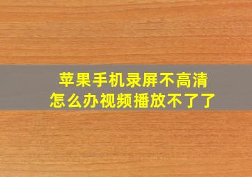 苹果手机录屏不高清怎么办视频播放不了了