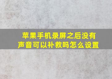 苹果手机录屏之后没有声音可以补救吗怎么设置