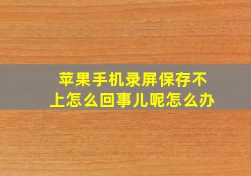 苹果手机录屏保存不上怎么回事儿呢怎么办