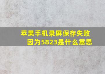 苹果手机录屏保存失败因为5823是什么意思