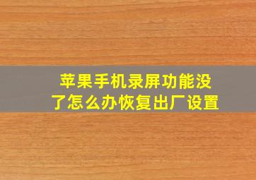 苹果手机录屏功能没了怎么办恢复出厂设置