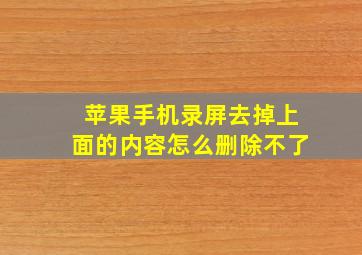 苹果手机录屏去掉上面的内容怎么删除不了