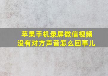 苹果手机录屏微信视频没有对方声音怎么回事儿