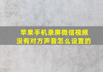 苹果手机录屏微信视频没有对方声音怎么设置的