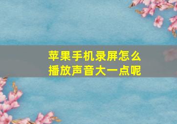 苹果手机录屏怎么播放声音大一点呢