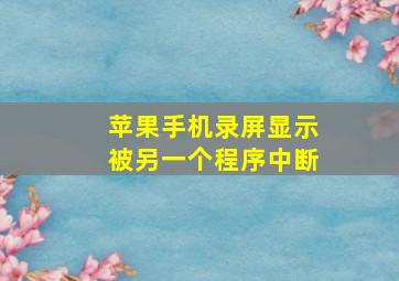 苹果手机录屏显示被另一个程序中断