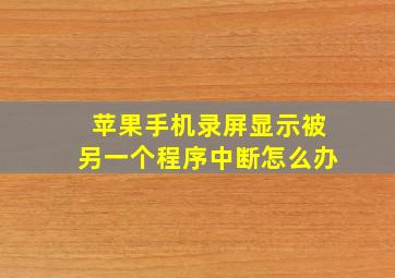 苹果手机录屏显示被另一个程序中断怎么办