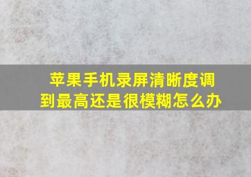 苹果手机录屏清晰度调到最高还是很模糊怎么办