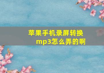 苹果手机录屏转换mp3怎么弄的啊