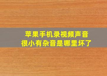 苹果手机录视频声音很小有杂音是哪里坏了