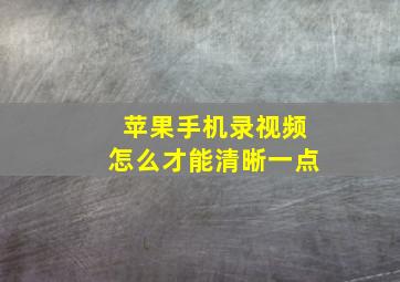 苹果手机录视频怎么才能清晰一点