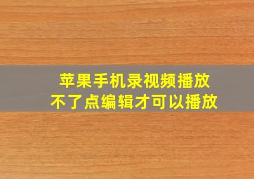 苹果手机录视频播放不了点编辑才可以播放