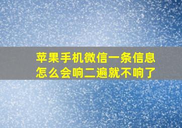 苹果手机微信一条信息怎么会响二遍就不响了