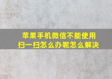 苹果手机微信不能使用扫一扫怎么办呢怎么解决