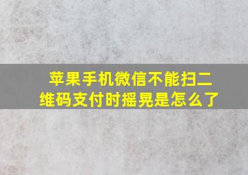 苹果手机微信不能扫二维码支付时摇晃是怎么了