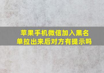 苹果手机微信加入黑名单拉出来后对方有提示吗