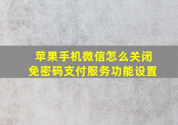 苹果手机微信怎么关闭免密码支付服务功能设置