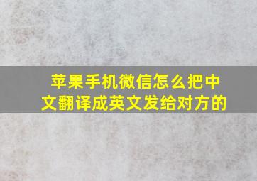 苹果手机微信怎么把中文翻译成英文发给对方的