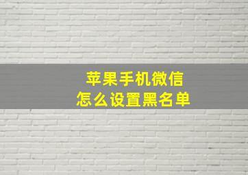 苹果手机微信怎么设置黑名单