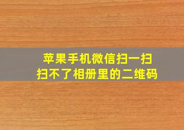 苹果手机微信扫一扫扫不了相册里的二维码