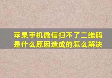 苹果手机微信扫不了二维码是什么原因造成的怎么解决